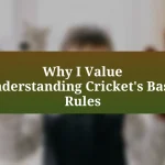 Why I Value Understanding Cricket’s Basic Rules